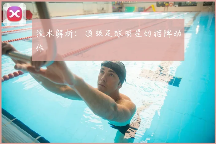 技术解析：顶级足球明星的招牌动作