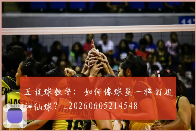 五佳球教学：如何像球星一样打进神仙球？_20260605214548