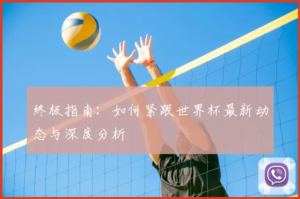 终极指南:如何紧跟世界杯最新动态与深度分析