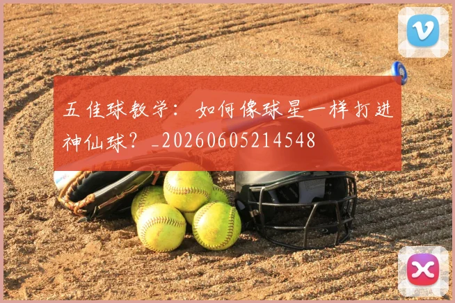 五佳球教学:如何像球星一样打进神仙球?_20260605214548