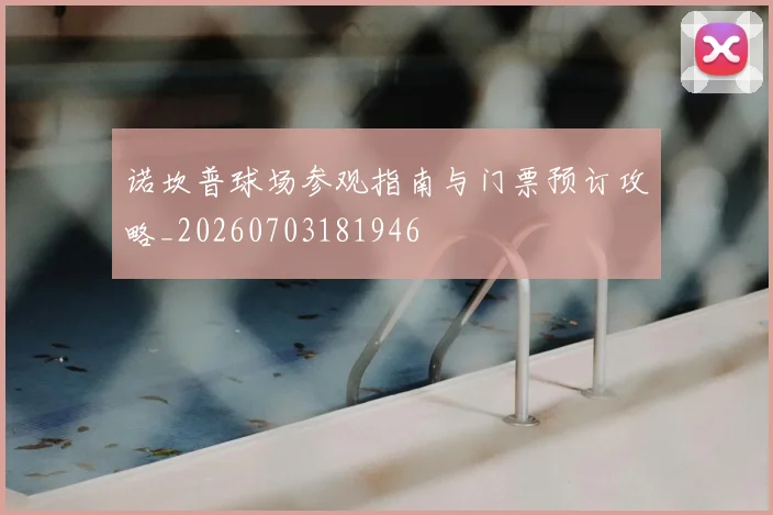 诺坎普球场参观指南与门票预订攻略_20260703181946