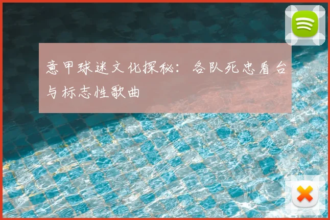 意甲球迷文化探秘:各队死忠看台与标志性歌曲