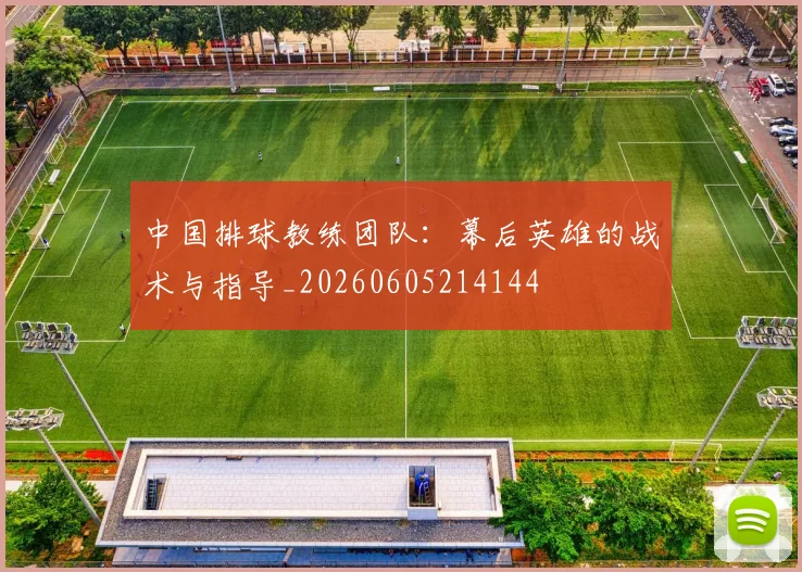 中国排球教练团队：幕后英雄的战术与指导_20260605214144