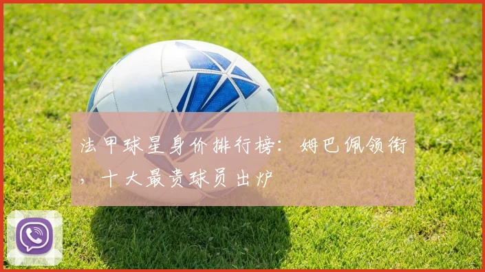 法甲球星身价排行榜:姆巴佩领衔,十大最贵球员出炉