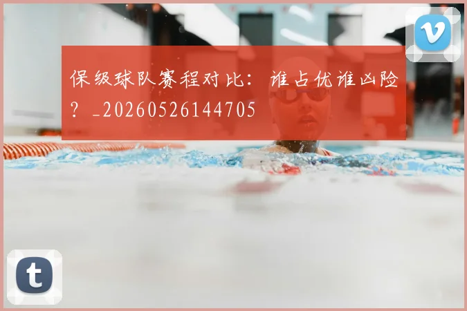 保级球队赛程对比：谁占优谁凶险？_20260526144705