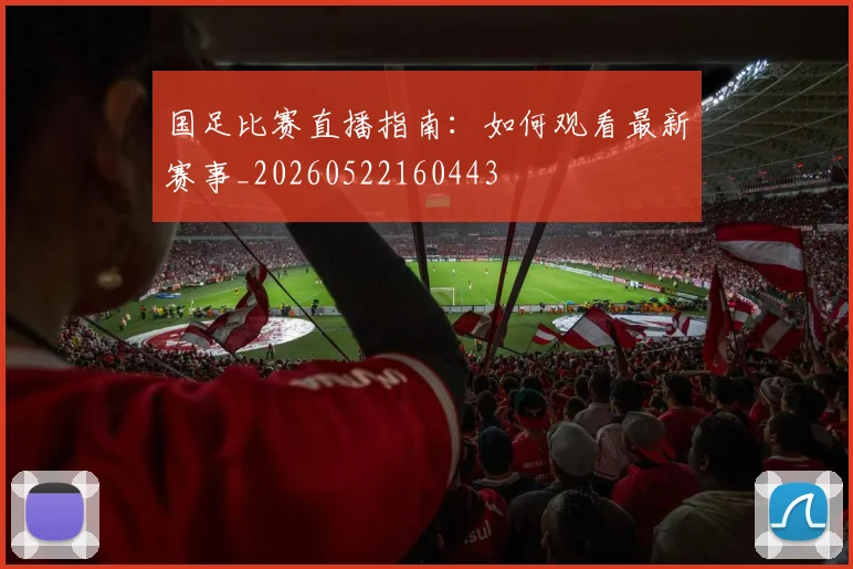 国足比赛直播指南：如何观看最新赛事_20260522160443